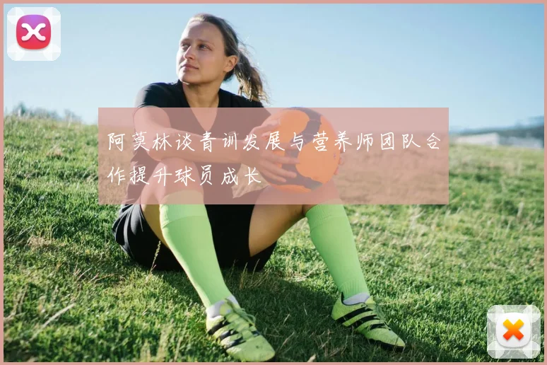 阿莫林谈青训发展与营养师团队合作提升球员成长