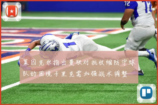 莱因克尔指出曼联对抗收缩防守球队的困境卡里克需加强战术调整