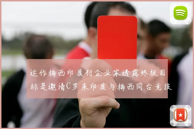 运作梅西印度行企业家透露终极目标是邀请C罗来印度与梅西同台竞技