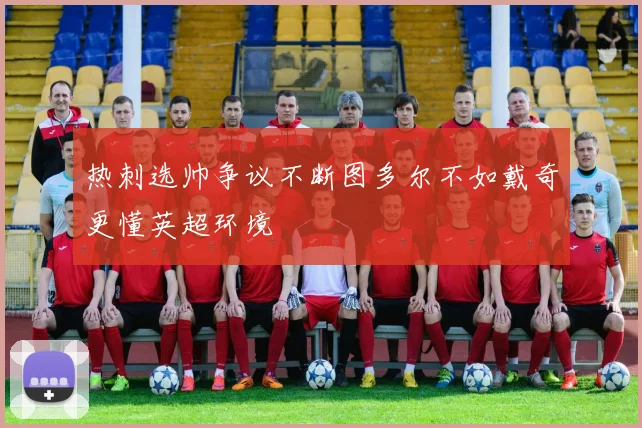 热刺选帅争议不断图多尔不如戴奇更懂英超环境