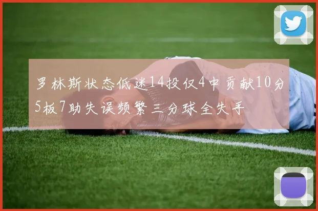罗林斯状态低迷14投仅4中贡献10分5板7助失误频繁三分球全失手