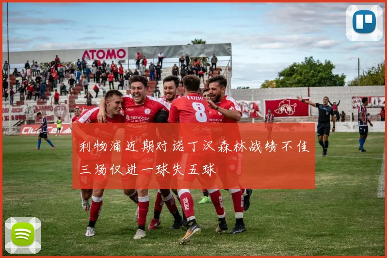 利物浦近期对诺丁汉森林战绩不佳三场仅进一球失五球
