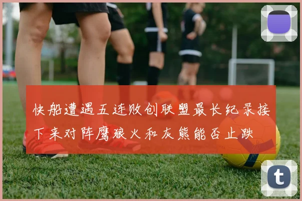 快船遭遇五连败创联盟最长纪录接下来对阵鹰狼火和灰熊能否止跌