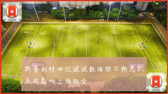 斯普利特回忆波波教诲称不熟悉队友将影响上场机会