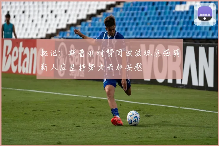 拓记：斯普利特赞同波波观点强调新人应坚持努力而非安慰
