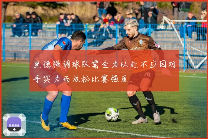 里德强调球队需全力以赴不应因对手实力而放松比赛强度