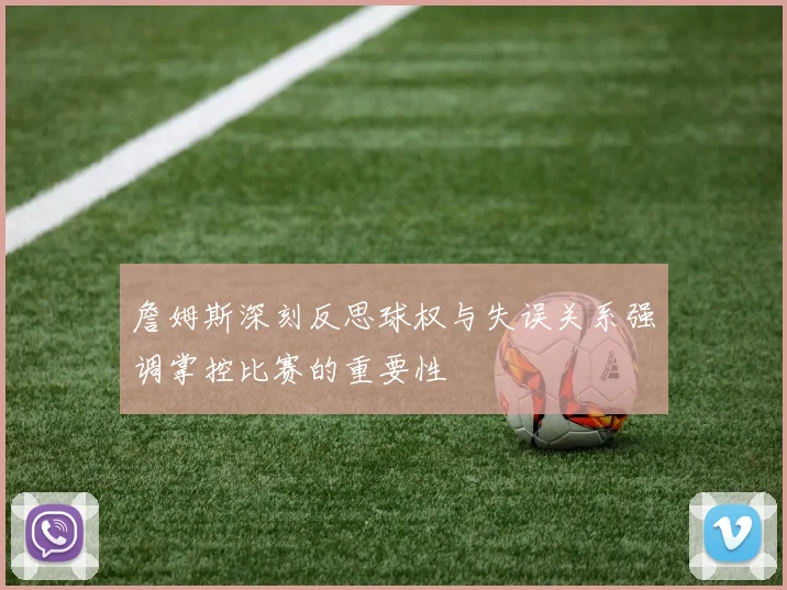詹姆斯深刻反思球权与失误关系强调掌控比赛的重要性