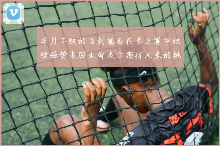 单月不败的马刺能否在季后赛中继续强势表现米奇表示期待未来的挑战