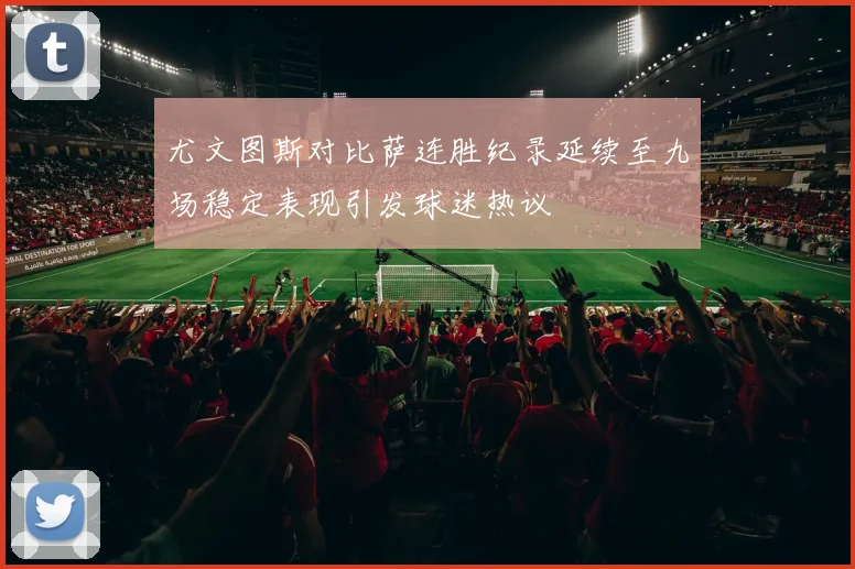 尤文图斯对比萨连胜纪录延续至九场稳定表现引发球迷热议