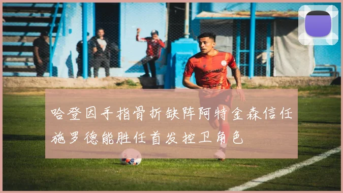 哈登因手指骨折缺阵阿特金森信任施罗德能胜任首发控卫角色