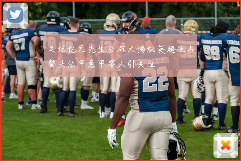 足坛亿元先生分布大揭秘英超独占鳌头法甲意甲零人引关注