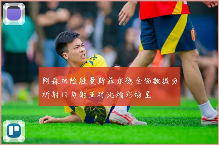 阿森纳险胜曼斯菲尔德全场数据分析射门与射正对比精彩纷呈