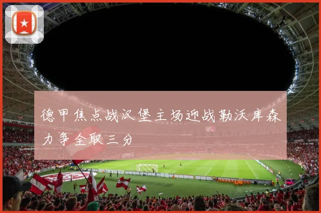 德甲焦点战汉堡主场迎战勒沃库森力争全取三分