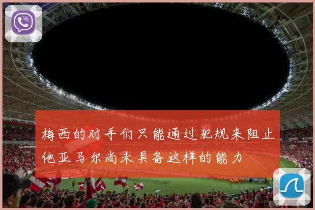 梅西的对手们只能通过犯规来阻止他亚马尔尚未具备这样的能力