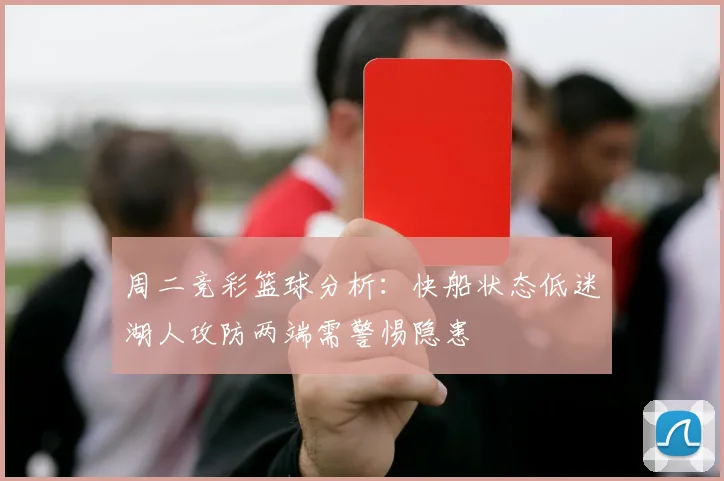 周二竞彩篮球分析：快船状态低迷湖人攻防两端需警惕隐患