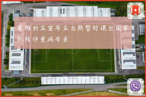 塞维利亚宣布亚当斯暂时退出国家队陪伴重病母亲